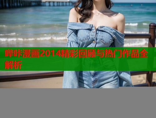 哔咔漫画2014精彩回顾与热门作品全解析