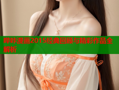 哔咔漫画2015经典回顾与精彩作品全解析  第2张