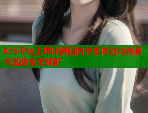 iOS平台上哔咔漫画的使用体验与资源丰富度全面解析