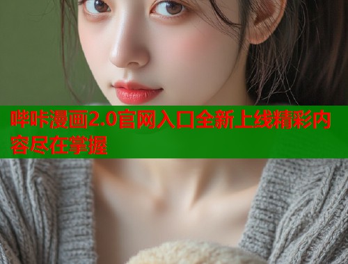 哔咔漫画2.0官网入口全新上线精彩内容尽在掌握