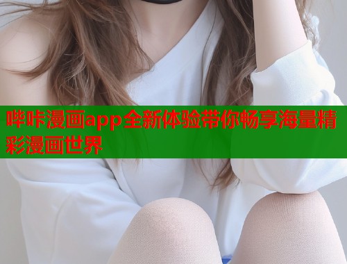 哔咔漫画app全新体验带你畅享海量精彩漫画世界
