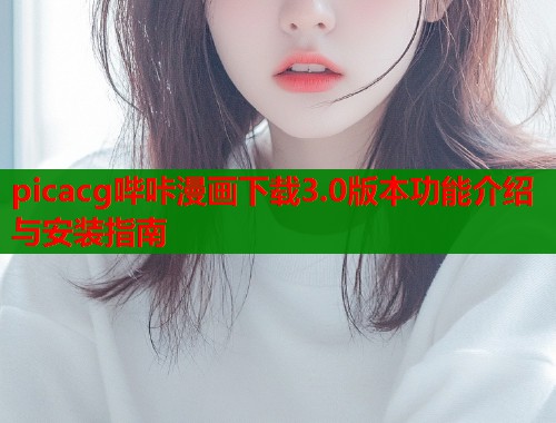 picacg哔咔漫画下载3.0版本功能介绍与安装指南