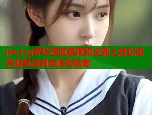 picacg哔咔漫画官网版全新上线正版资源高清阅读体验指南