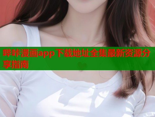 哔咔漫画app下载地址全集最新资源分享指南