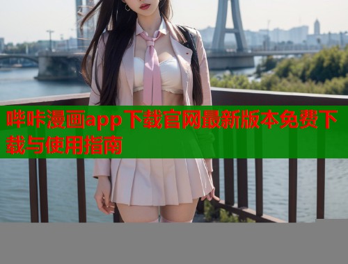 哔咔漫画app下载官网最新版本免费下载与使用指南