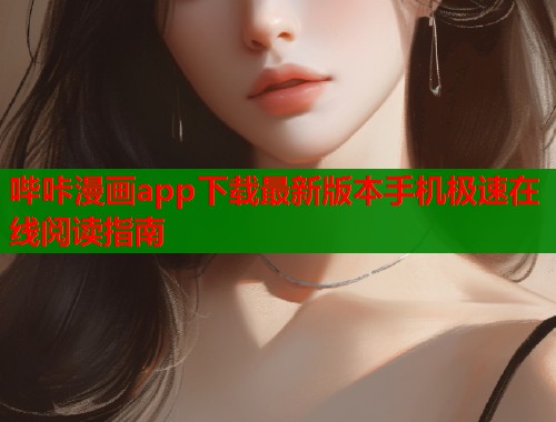 哔咔漫画app下载最新版本手机极速在线阅读指南