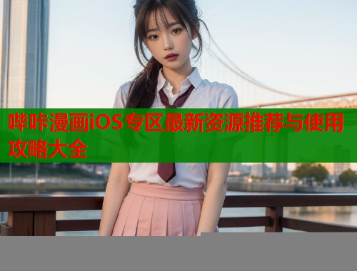 哔咔漫画iOS专区最新资源推荐与使用攻略大全