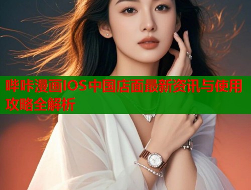 哔咔漫画IOS中国店面最新资讯与使用攻略全解析
