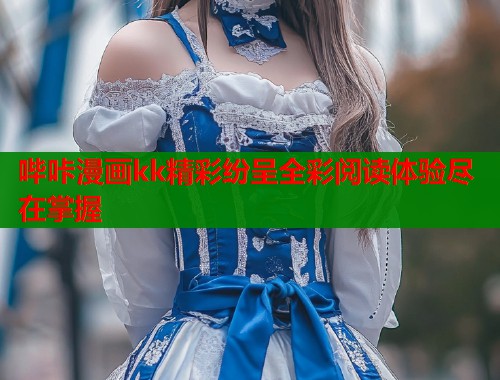 哔咔漫画kk精彩纷呈全彩阅读体验尽在掌握  第2张