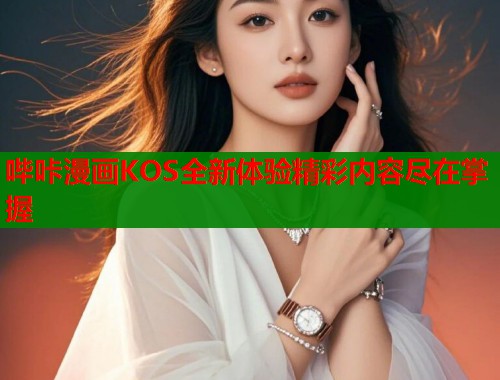 哔咔漫画KOS全新体验精彩内容尽在掌握