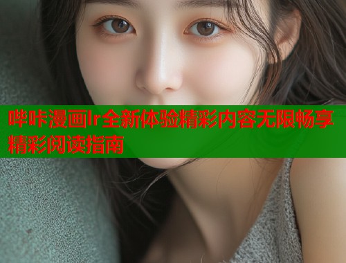 哔咔漫画lr全新体验精彩内容无限畅享精彩阅读指南