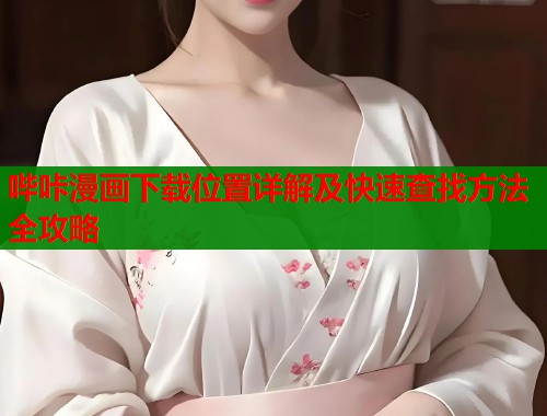 哔咔漫画下载位置详解及快速查找方法全攻略