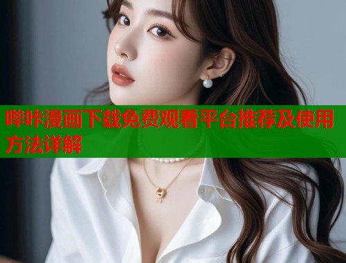 哔咔漫画下载免费观看平台推荐及使用方法详解