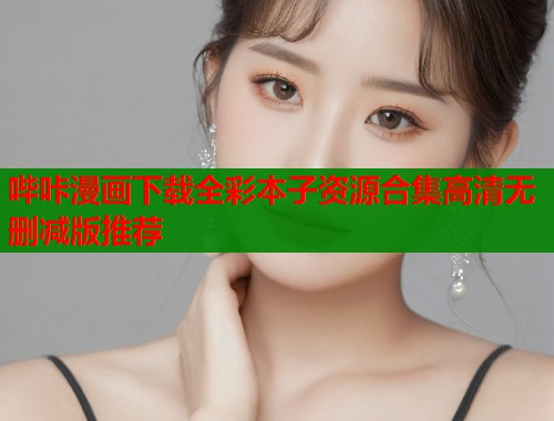 哔咔漫画下载全彩本子资源合集高清无删减版推荐