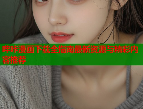 哔咔漫画下载全指南最新资源与精彩内容推荐