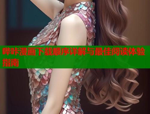 哔咔漫画下载顺序详解与最佳阅读体验指南
