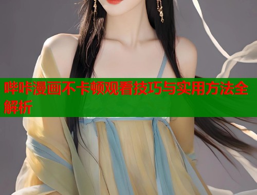 哔咔漫画不卡顿观看技巧与实用方法全解析