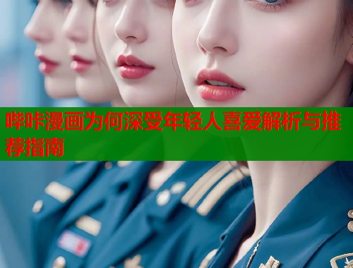 哔咔漫画为何深受年轻人喜爱解析与推荐指南