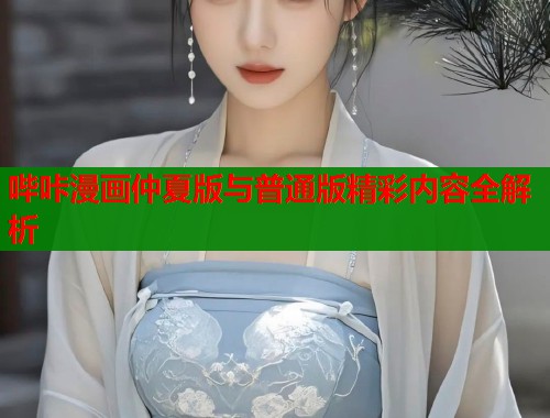 哔咔漫画仲夏版与普通版精彩内容全解析