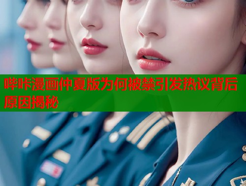 哔咔漫画仲夏版为何被禁引发热议背后原因揭秘  第1张