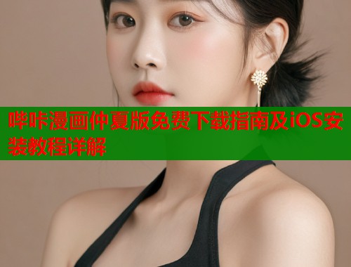 哔咔漫画仲夏版免费下载指南及iOS安装教程详解