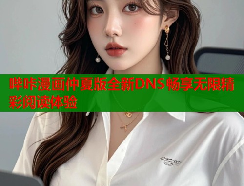 哔咔漫画仲夏版全新DNS畅享无限精彩阅读体验