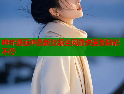哔咔漫画仲最新资源全网最快更新精彩不停