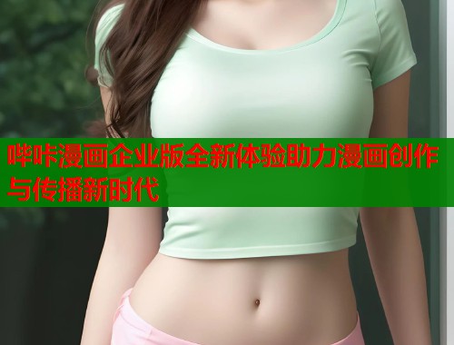 哔咔漫画企业版全新体验助力漫画创作与传播新时代