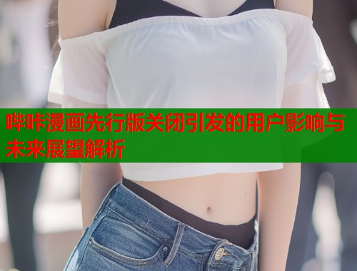 哔咔漫画先行版关闭引发的用户影响与未来展望解析  第1张