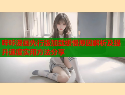 哔咔漫画先行版加载缓慢原因解析及提升速度实用方法分享  第1张