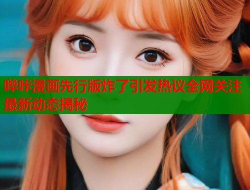 哔咔漫画先行版炸了引发热议全网关注最新动态揭秘