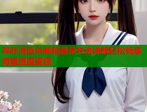 哔咔漫画免邮箱登录方法详解轻松畅享海量漫画资源