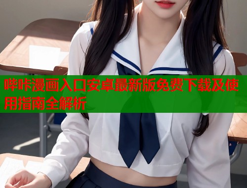 哔咔漫画入口安卓最新版免费下载及使用指南全解析