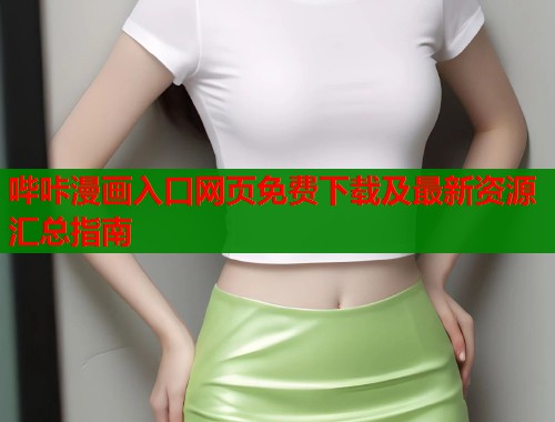 哔咔漫画入口网页免费下载及最新资源汇总指南
