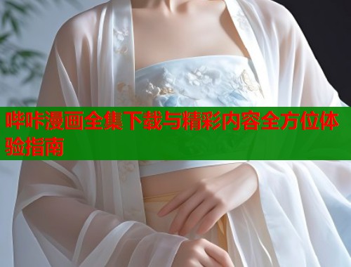 哔咔漫画全集下载与精彩内容全方位体验指南