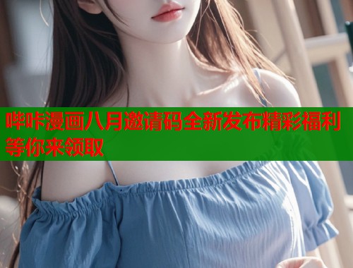 哔咔漫画八月邀请码全新发布精彩福利等你来领取