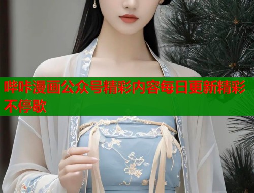哔咔漫画公众号精彩内容每日更新精彩不停歇
