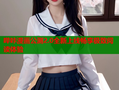 哔咔漫画公测2.0全新上线畅享极致阅读体验