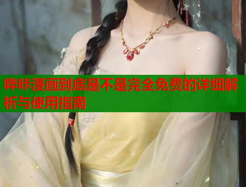 哔咔漫画到底是不是完全免费的详细解析与使用指南