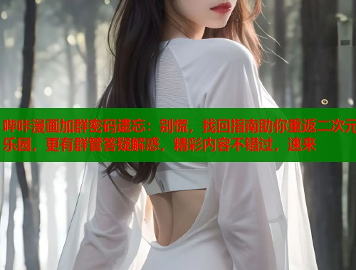 哔咔漫画加群密码遗忘：别慌，找回指南助你重返二次元乐园，更有群管答疑解惑，精彩内容不错过，速来