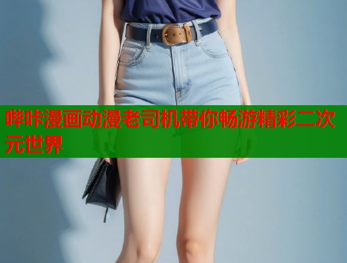 哔咔漫画动漫老司机带你畅游精彩二次元世界