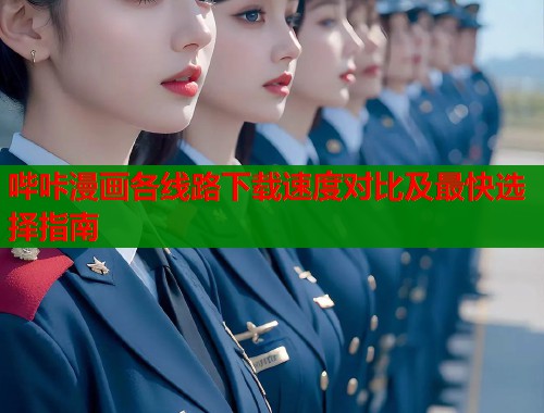 哔咔漫画各线路下载速度对比及最快选择指南