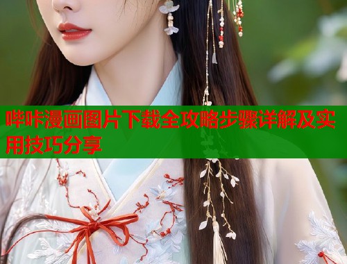 哔咔漫画图片下载全攻略步骤详解及实用技巧分享