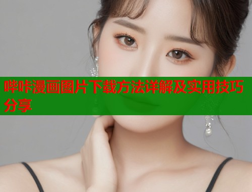 哔咔漫画图片下载方法详解及实用技巧分享