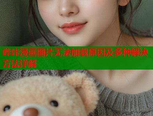 哔咔漫画图片无法加载原因及多种解决方法详解
