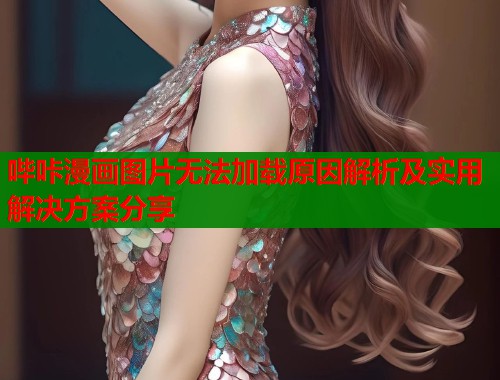 哔咔漫画图片无法加载原因解析及实用解决方案分享  第2张