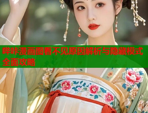 哔咔漫画图看不见原因解析与隐藏模式全面攻略