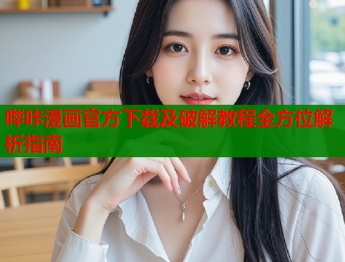 哔咔漫画官方下载及破解教程全方位解析指南