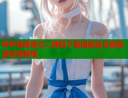 哔咔漫画官方二维码下载指南及正版极速安装教程  第2张