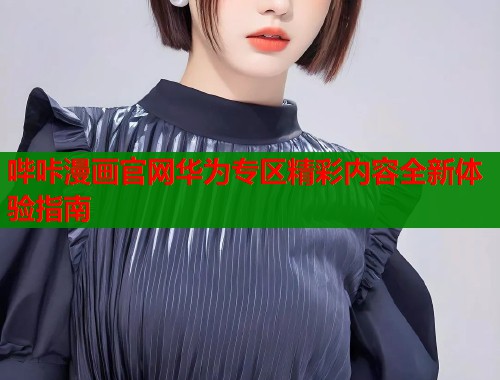 哔咔漫画官网华为专区精彩内容全新体验指南